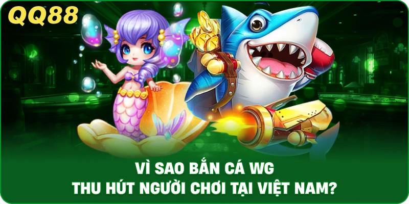 vi-sao-ban-ca-wg-thu-hut-nguoi-choi-tai-viet-nam